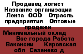 Продавец-логист › Название организации ­ Лента, ООО › Отрасль предприятия ­ Оптовые продажи › Минимальный оклад ­ 29 000 - Все города Работа » Вакансии   . Кировская обл.,Сезенево д.